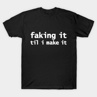 Faking It Til I Make It T-Shirt